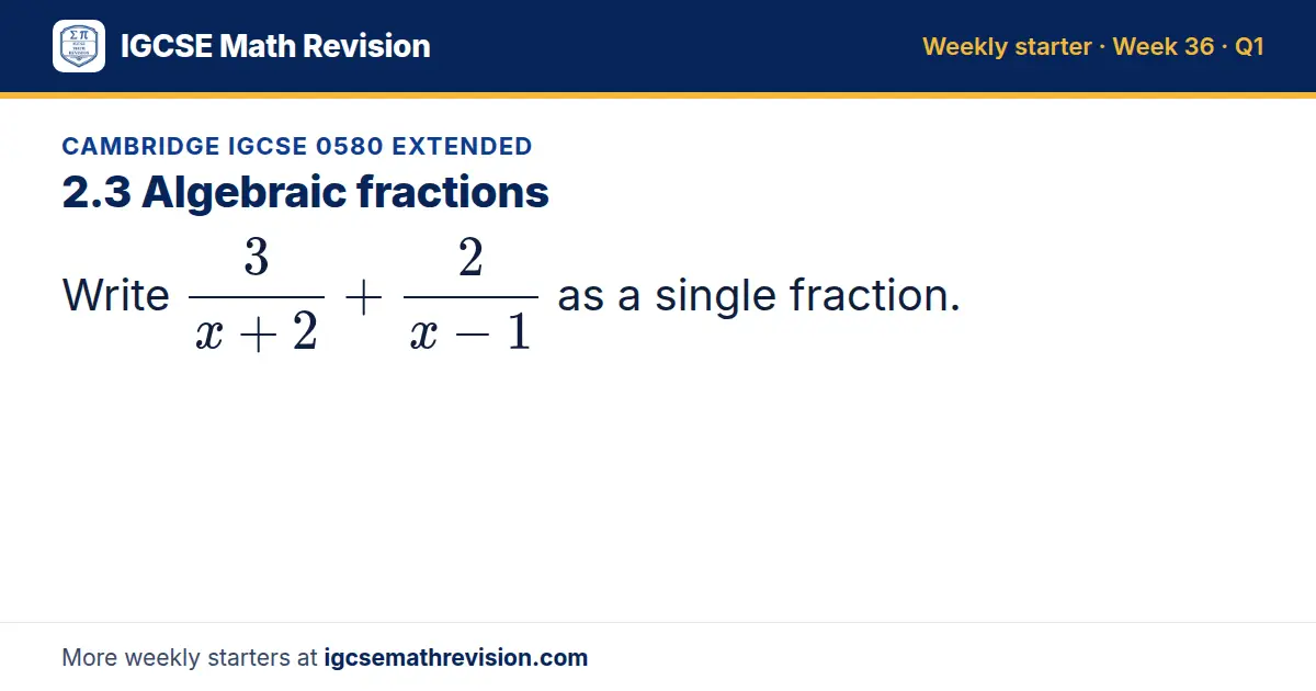 Cambridge IGCSE 0580 Extended starter question on 2.3 Algebraic fractions: Write 3/(x + 2) + 2/(x - 1) as a single fraction.