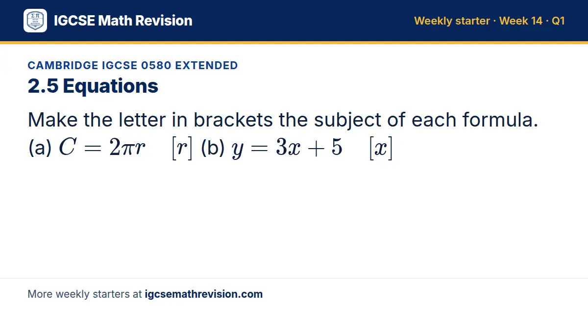 Cambridge IGCSE 0580 Extended starter question on 2.5 Equations: Make the letter in brackets the subject of each formula. (a) C = 2π r [r] (b) y = 3x + 5 [x]