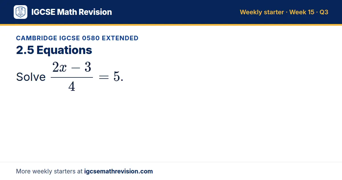Cambridge IGCSE 0580 Extended starter question on 2.5 Equations: Solve (2x - 3)/4 = 5.