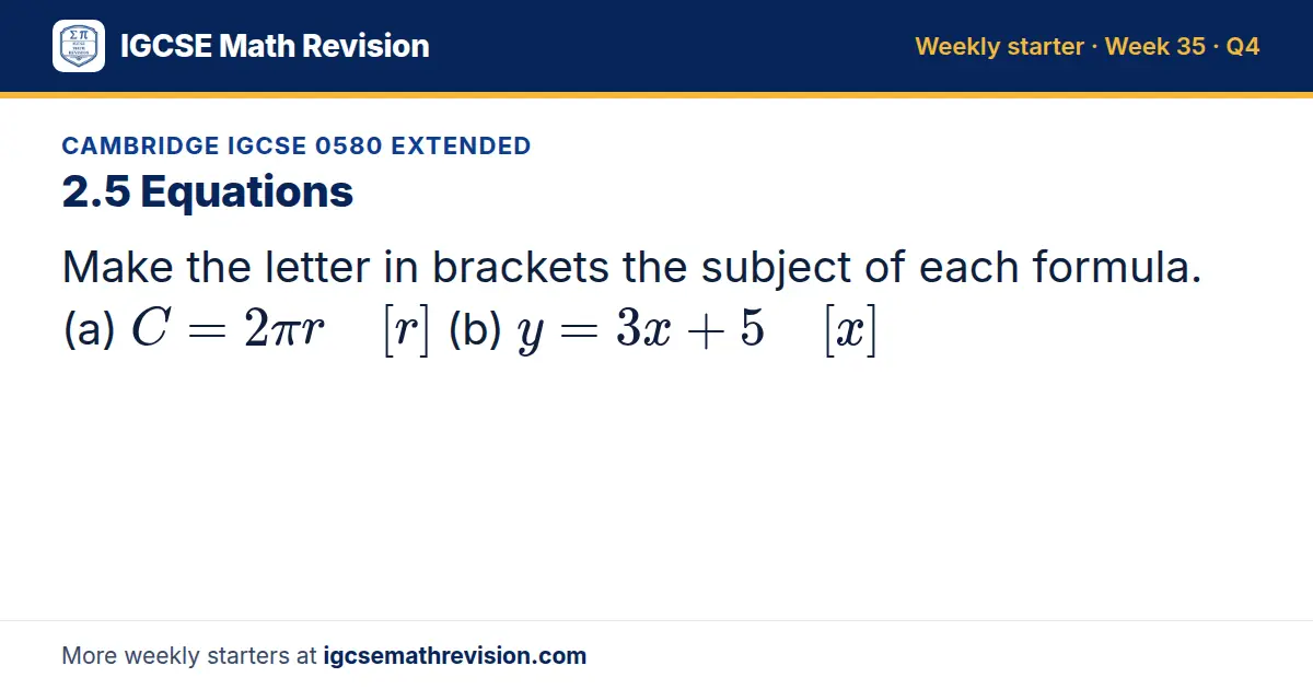 Cambridge IGCSE 0580 Extended starter question on 2.5 Equations: Make the letter in brackets the subject of each formula. (a) C = 2π r [r] (b) y = 3x + 5 [x]