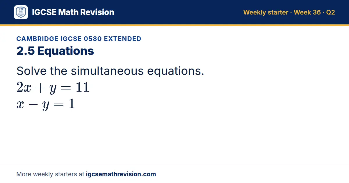 Cambridge IGCSE 0580 Extended starter question on 2.5 Equations: Solve the simultaneous equations. 2x + y = 11 x - y = 1