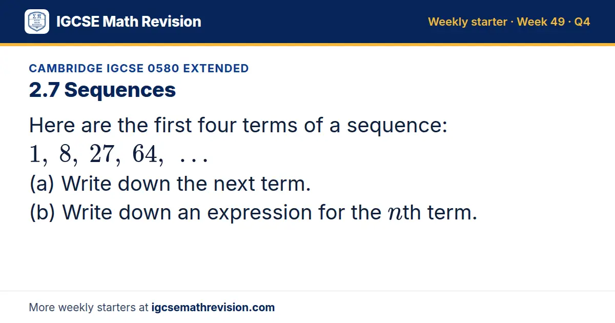 Cambridge IGCSE 0580 Extended starter question on 2.7 Sequences: Here are the first four terms of a sequence: 1, 8, 27, 64, … (a) Write down the next term. (b) Write down an expression for the nth term.