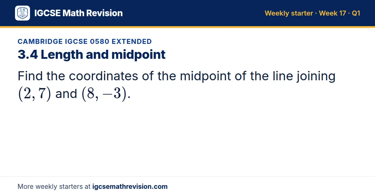 Cambridge IGCSE 0580 Extended starter question on 3.4 Length and midpoint: Find the coordinates of the midpoint of the line joining (2, 7) and (8, -3).