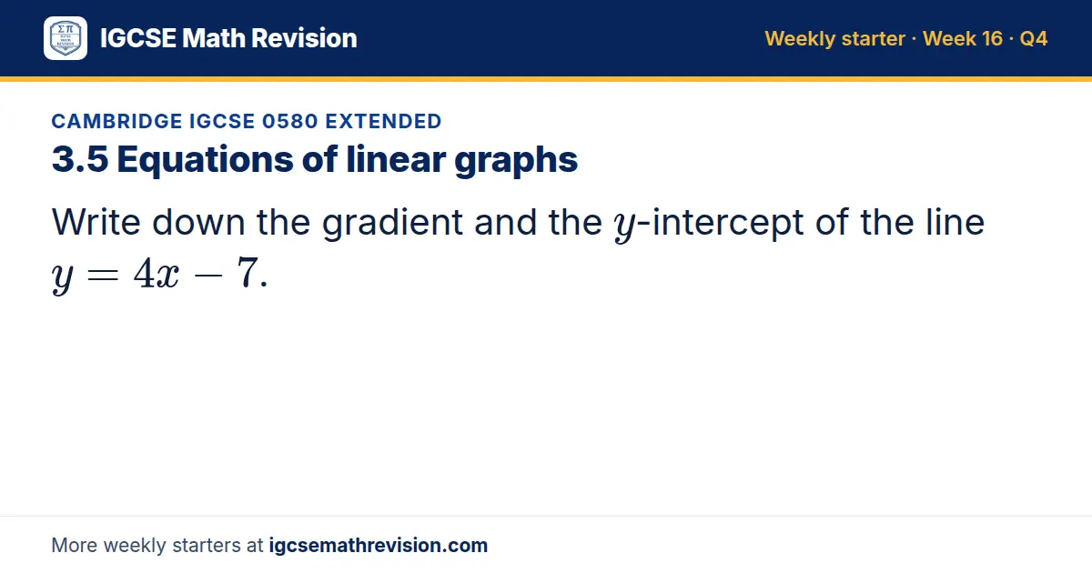 Cambridge IGCSE 0580 Extended starter question on 3.5 Equations of linear graphs: Write down the gradient and the y-intercept of the line y = 4x - 7.