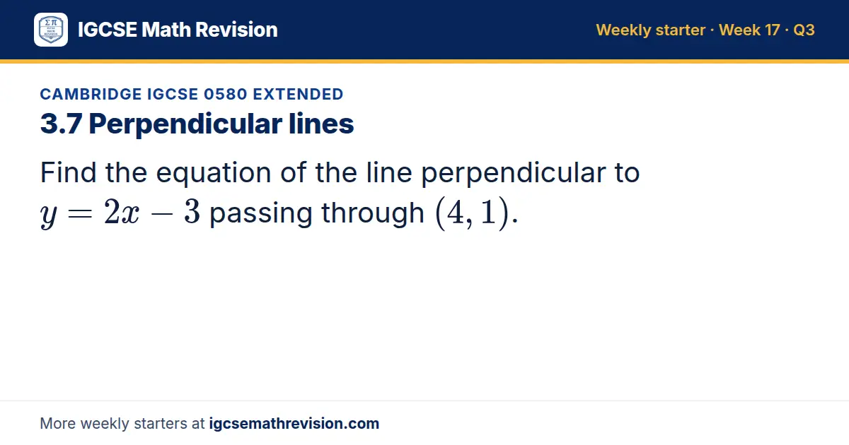 Cambridge IGCSE 0580 Extended starter question on 3.7 Perpendicular lines: Find the equation of the line perpendicular to y = 2x - 3 passing through (4, 1).
