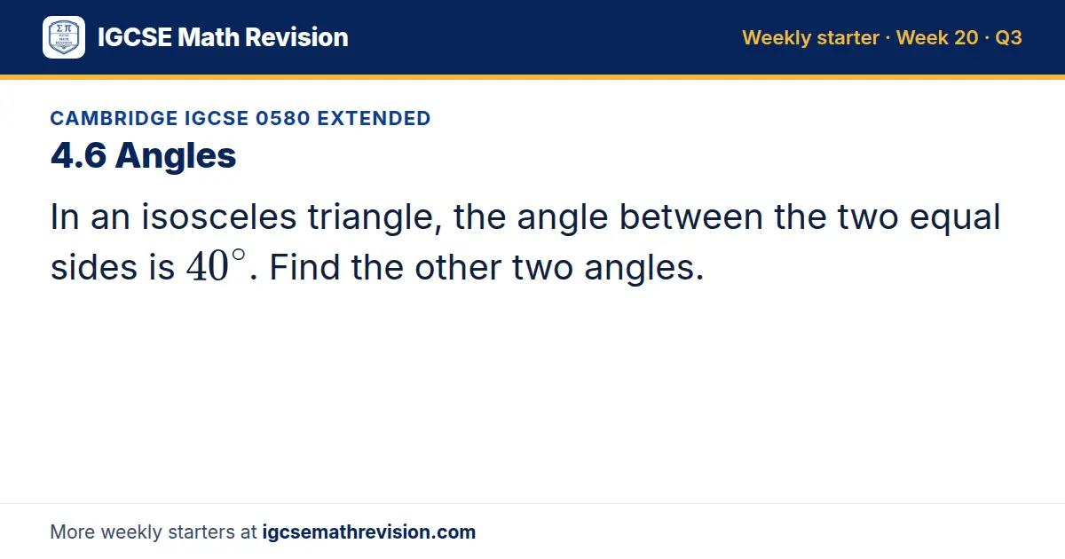 Cambridge IGCSE 0580 Extended starter question on 4.6 Angles: In an isosceles triangle, the angle between the two equal sides is 40^∘. Find the other two angles.