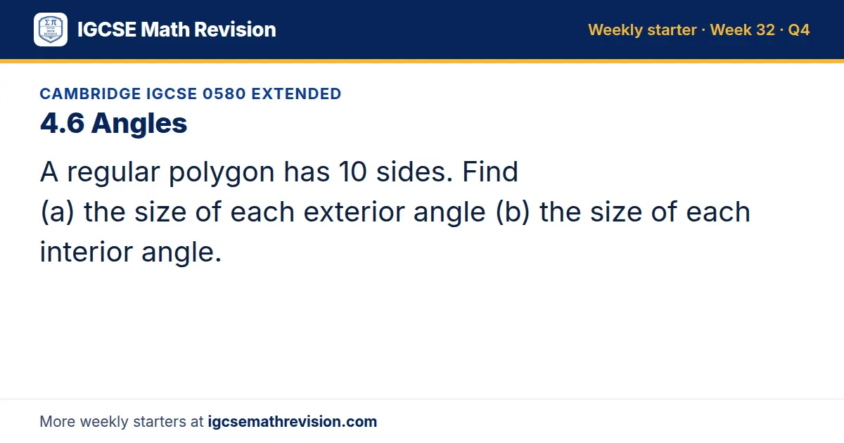 Cambridge IGCSE 0580 Extended starter question on 4.6 Angles: A regular polygon has 10 sides. Find (a) the size of each exterior angle (b) the size of each interior angle.