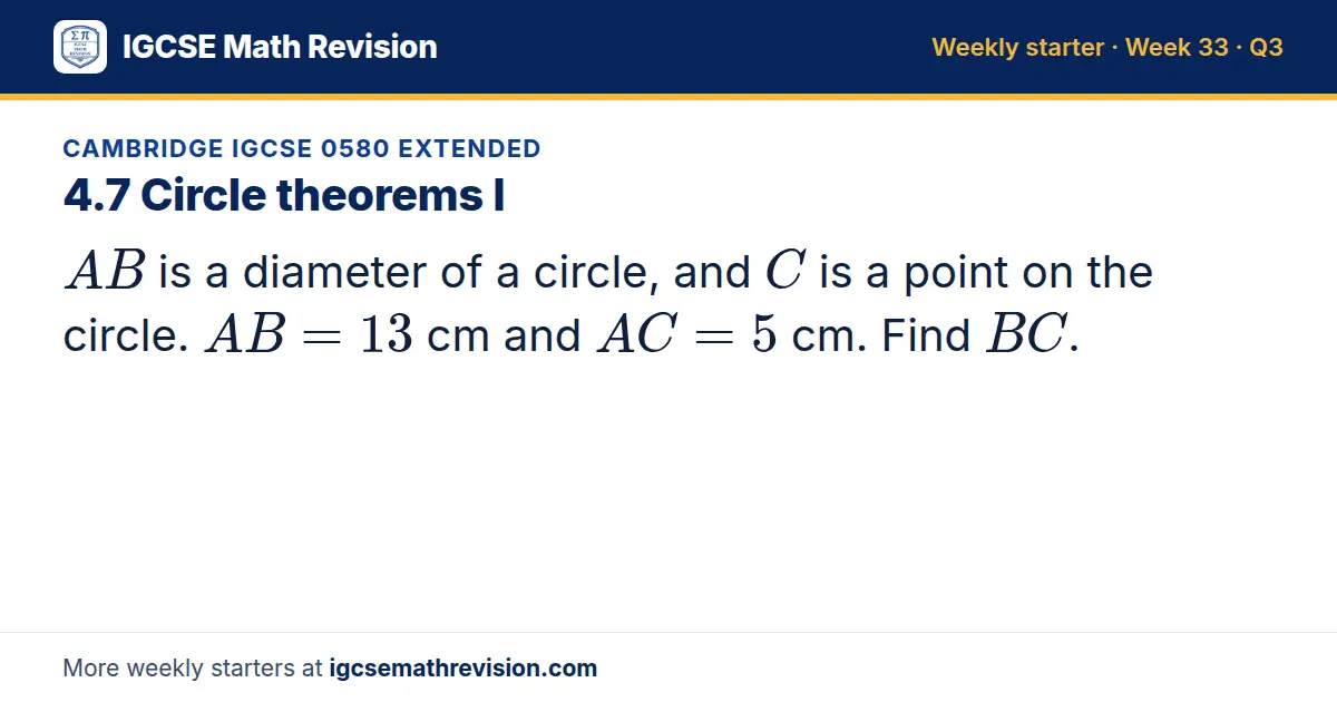 Cambridge IGCSE 0580 Extended starter question on 4.7 Circle theorems I: AB is a diameter of a circle, and C is a point on the circle. AB = 13 cm and AC = 5 cm. Find BC.