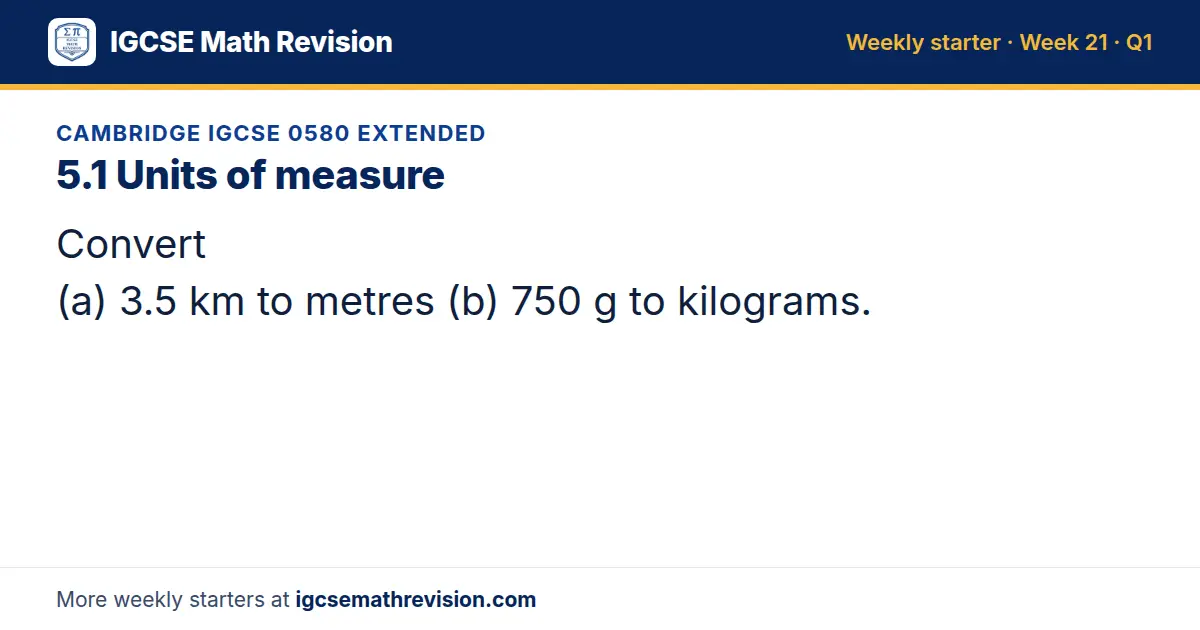Cambridge IGCSE 0580 Extended starter question on 5.1 Units of measure: Convert (a) 3.5 km to metres (b) 750 g to kilograms.