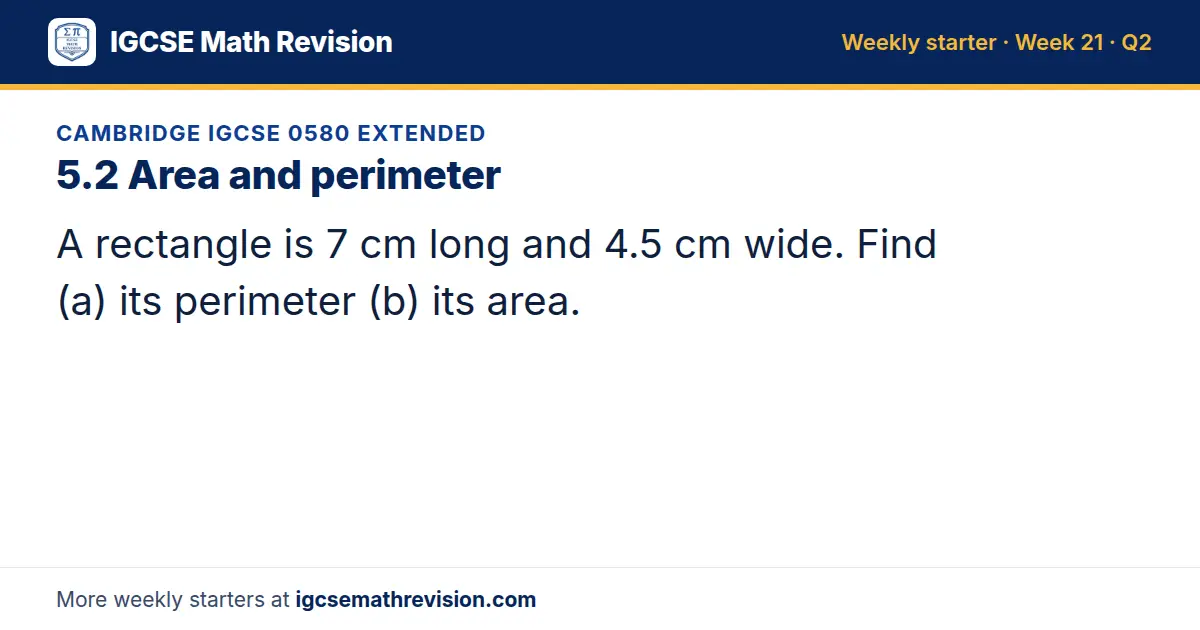 Cambridge IGCSE 0580 Extended starter question on 5.2 Area and perimeter: A rectangle is 7 cm long and 4.5 cm wide. Find (a) its perimeter (b) its area.