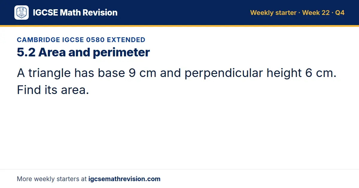 Cambridge IGCSE 0580 Extended starter question on 5.2 Area and perimeter: A triangle has base 9 cm and perpendicular height 6 cm. Find its area.