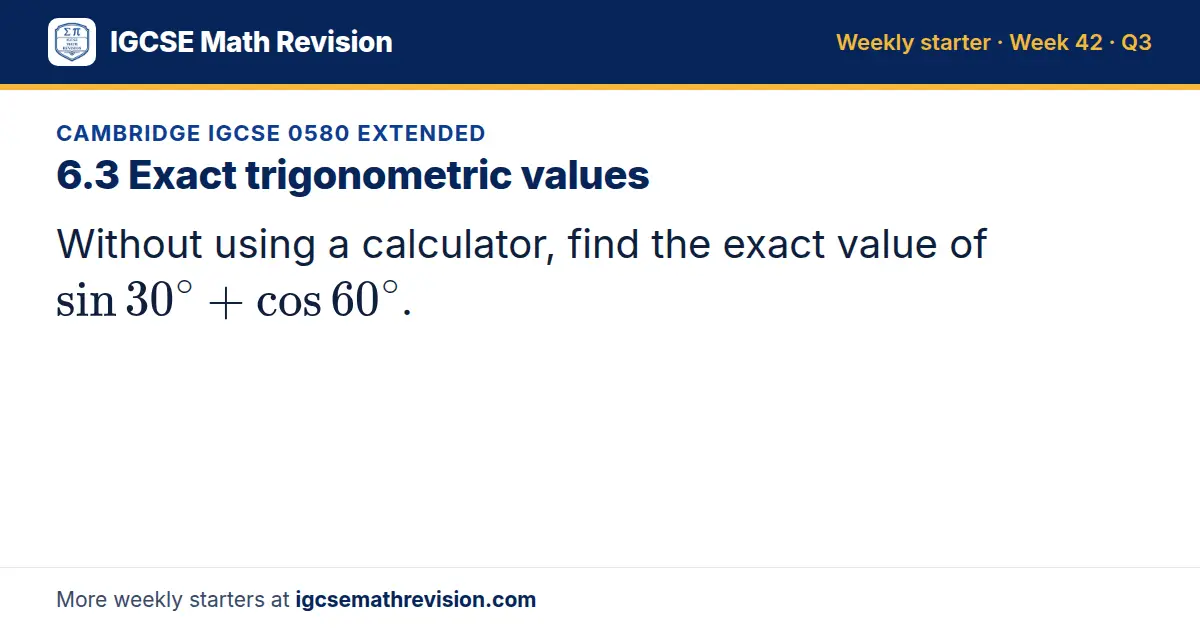 Cambridge IGCSE 0580 Extended starter question on 6.3 Exact trigonometric values: Without using a calculator, find the exact value of sin 30^∘ + cos 60^∘.