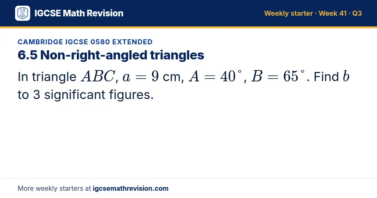 Cambridge IGCSE 0580 Extended starter question on 6.5 Non-right-angled triangles: In triangle ABC, a = 9 cm, A = 40°, B = 65°. Find b to 3 significant figures.