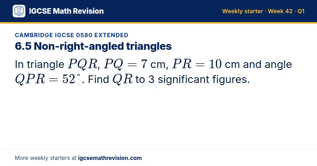 Cambridge IGCSE 0580 Extended starter question on 6.5 Non-right-angled triangles: In triangle PQR, PQ = 7 cm, PR = 10 cm and angle QPR = 52°. Find QR to 3 significant figures.