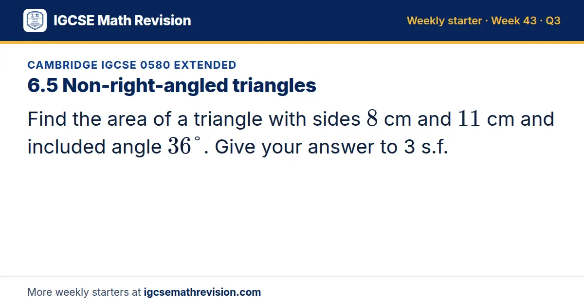 Cambridge IGCSE 0580 Extended starter question on 6.5 Non-right-angled triangles: Find the area of a triangle with sides 8 cm and 11 cm and included angle 36°. Give your answer to 3 s.f.