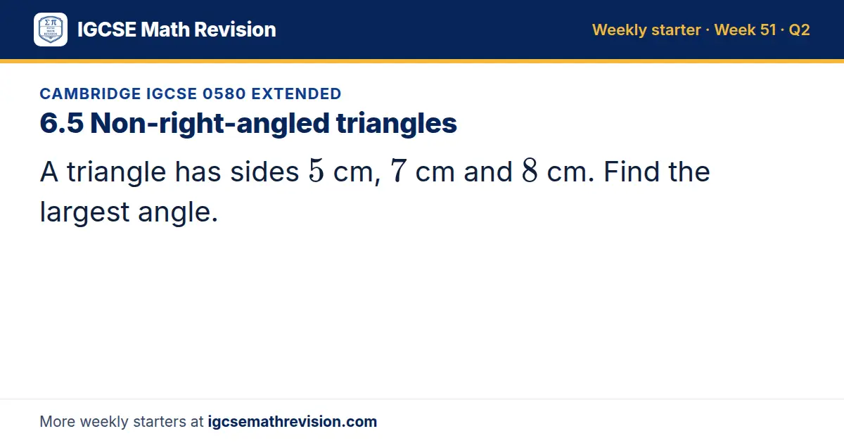 Cambridge IGCSE 0580 Extended starter question on 6.5 Non-right-angled triangles: A triangle has sides 5 cm, 7 cm and 8 cm. Find the largest angle.
