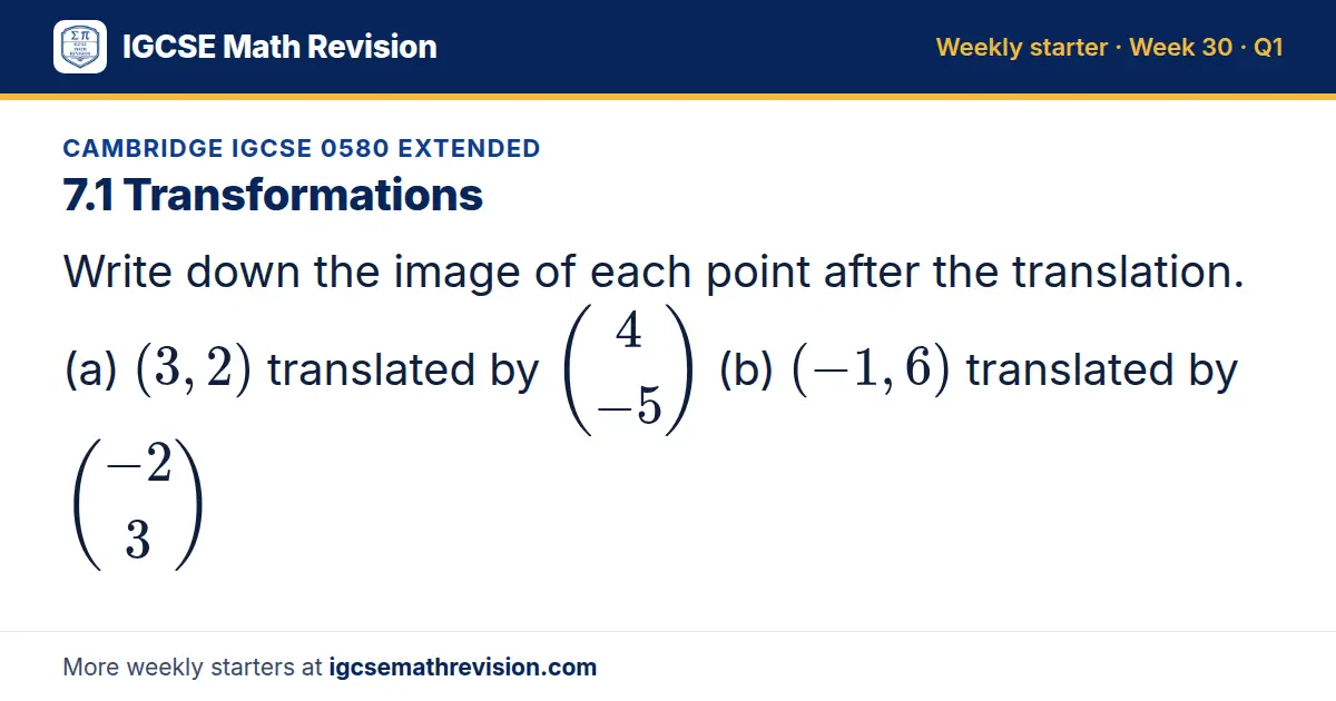 Cambridge IGCSE 0580 Extended starter question on 7.1 Transformations: Write down the image of each point after the translation. (a) (3, 2) translated by 4; -5 (b) (-1, 6) translated by -2; 3