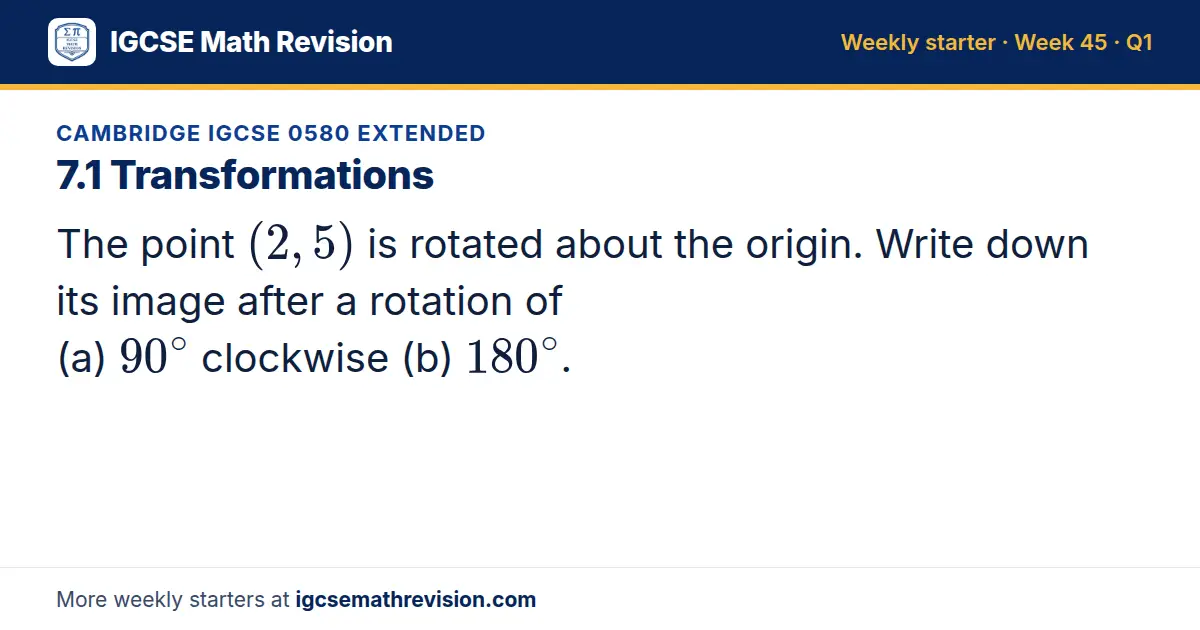 Cambridge IGCSE 0580 Extended starter question on 7.1 Transformations: The point (2, 5) is rotated about the origin. Write down its image after a rotation of (a) 90^∘ clockwise (b) 180^∘.