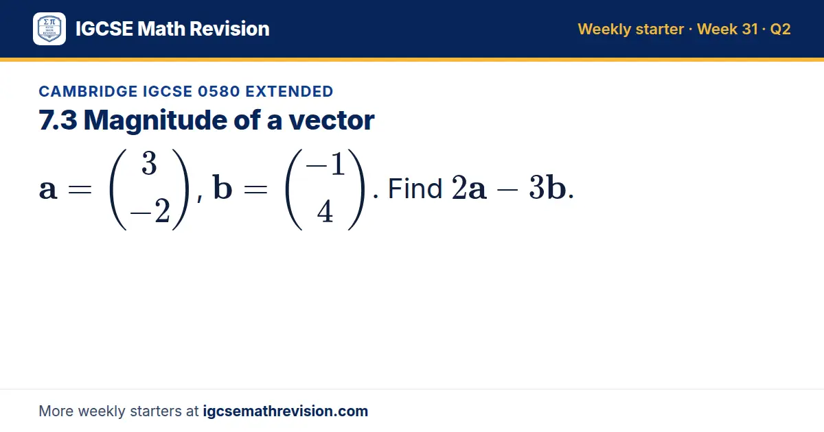 Cambridge IGCSE 0580 Extended starter question on 7.3 Magnitude of a vector: a = 3; -2, b = -1; 4. Find 2a - 3b.