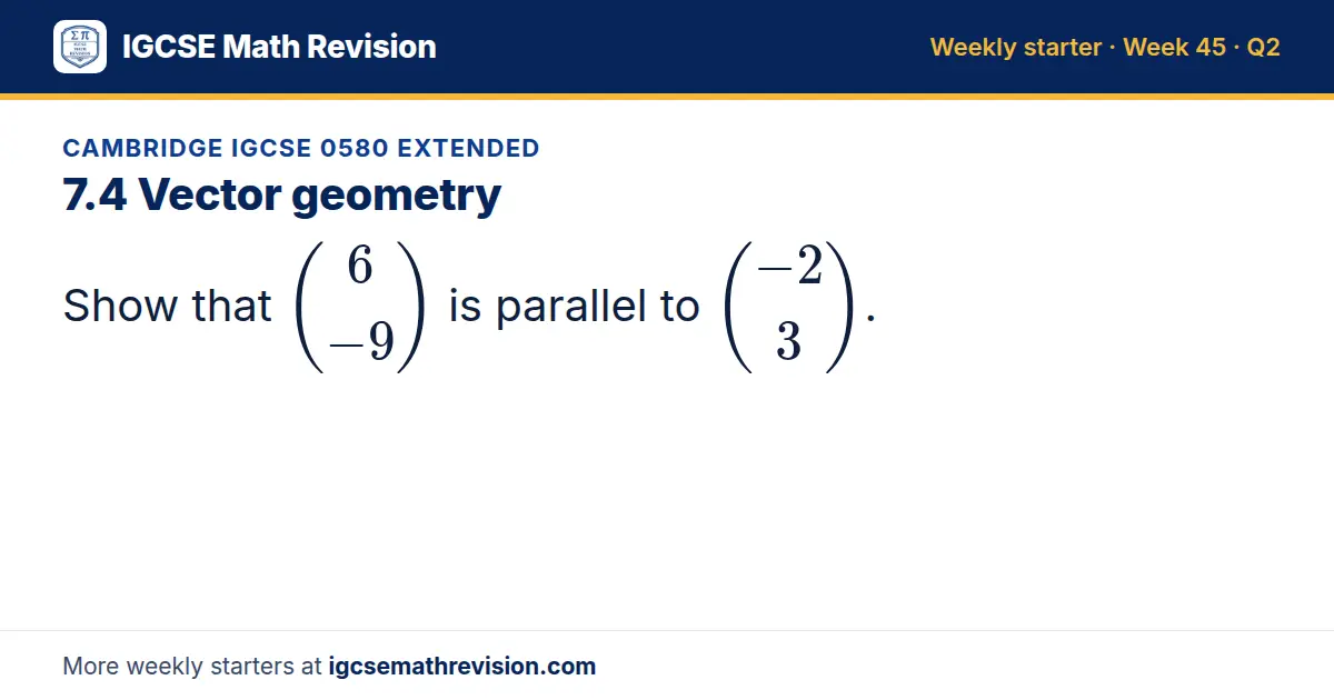 Cambridge IGCSE 0580 Extended starter question on 7.4 Vector geometry: Show that 6; -9 is parallel to -2; 3.