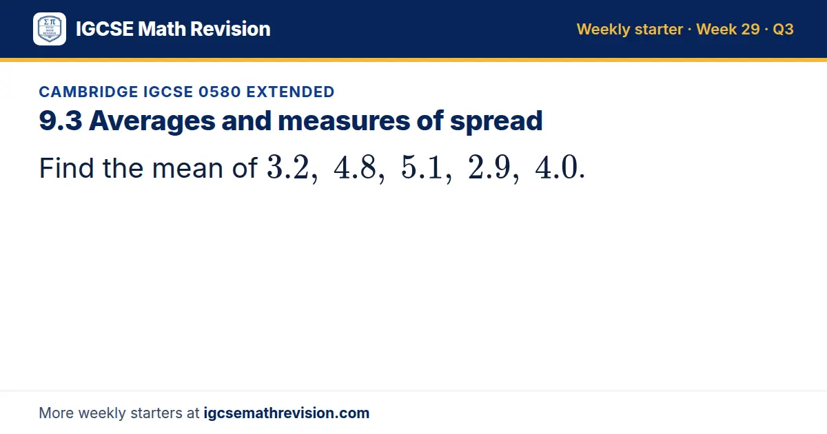 Cambridge IGCSE 0580 Extended starter question on 9.3 Averages and measures of spread: Find the mean of 3.2, 4.8, 5.1, 2.9, 4.0.