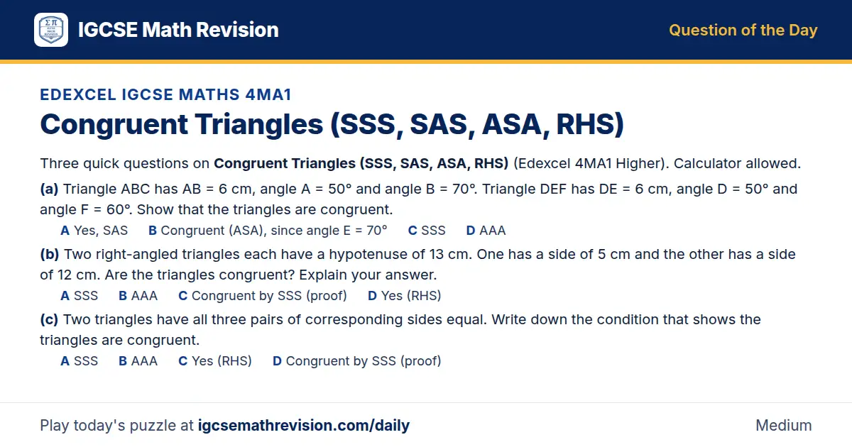 Edexcel IGCSE Maths 4MA1 Question of the Day on Congruent Triangles (SSS, SAS, ASA, RHS), a 3-part multiple-choice question: Three quick questions on Congruent Triangles (SSS, SAS, ASA, RHS) (Edexcel 4MA1 Higher). Calculator allowed. (a) Triangle…