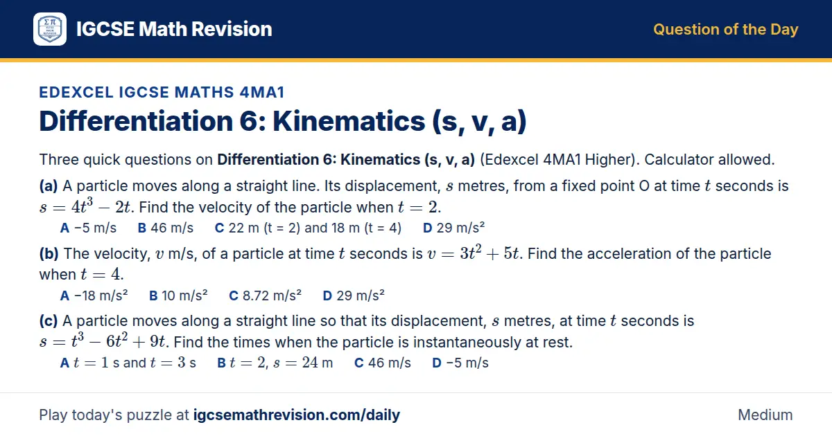 Edexcel IGCSE Maths 4MA1 Question of the Day on Differentiation 6: Kinematics (s, v, a), a 3-part multiple-choice question: Three quick questions on Differentiation 6: Kinematics (s, v, a) (Edexcel 4MA1 Higher). Calculator allowed. (a) A particle…