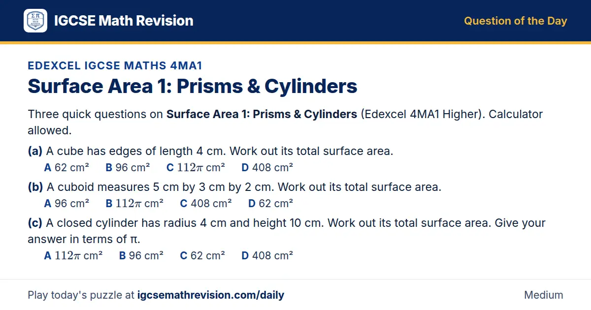 Edexcel IGCSE Maths 4MA1 Question of the Day on Surface Area 1: Prisms & Cylinders, a 3-part multiple-choice question: Three quick questions on Surface Area 1: Prisms Cylinders (Edexcel 4MA1 Higher). Calculator allowed. (a) A cube has edges of…