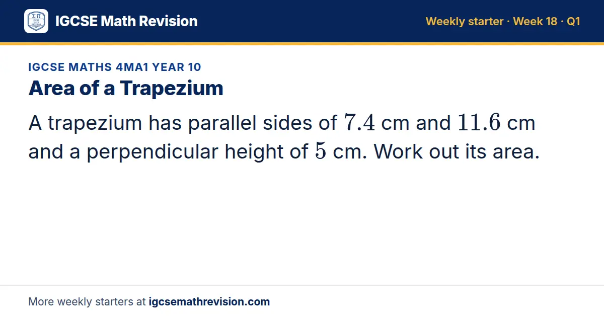 IGCSE Maths 4MA1 Year 10 starter question on Area of a Trapezium: A trapezium has parallel sides of 7.4 cm and 11.6 cm and a perpendicular height of 5 cm. Work out its area.