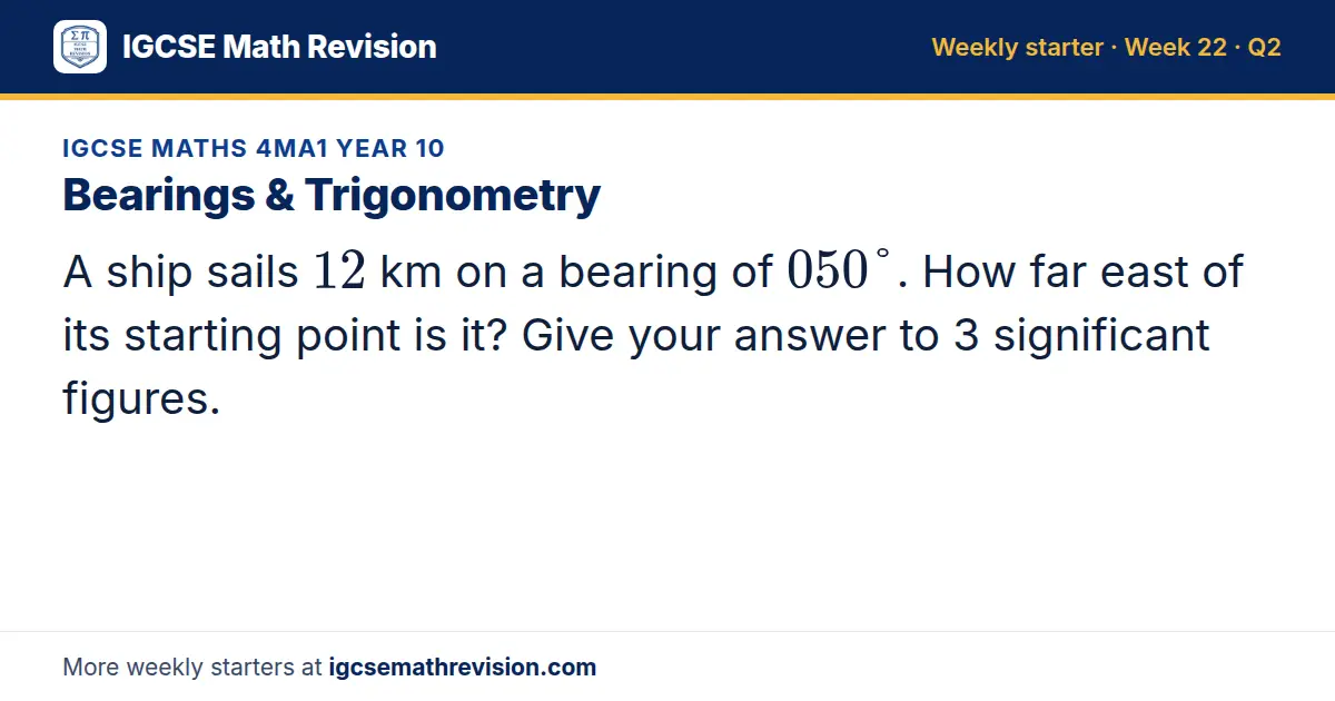 IGCSE Maths 4MA1 Year 10 starter question on Bearings & Trigonometry: A ship sails 12 km on a bearing of 050°. How far east of its starting point is it? Give your answer to 3 significant figures.