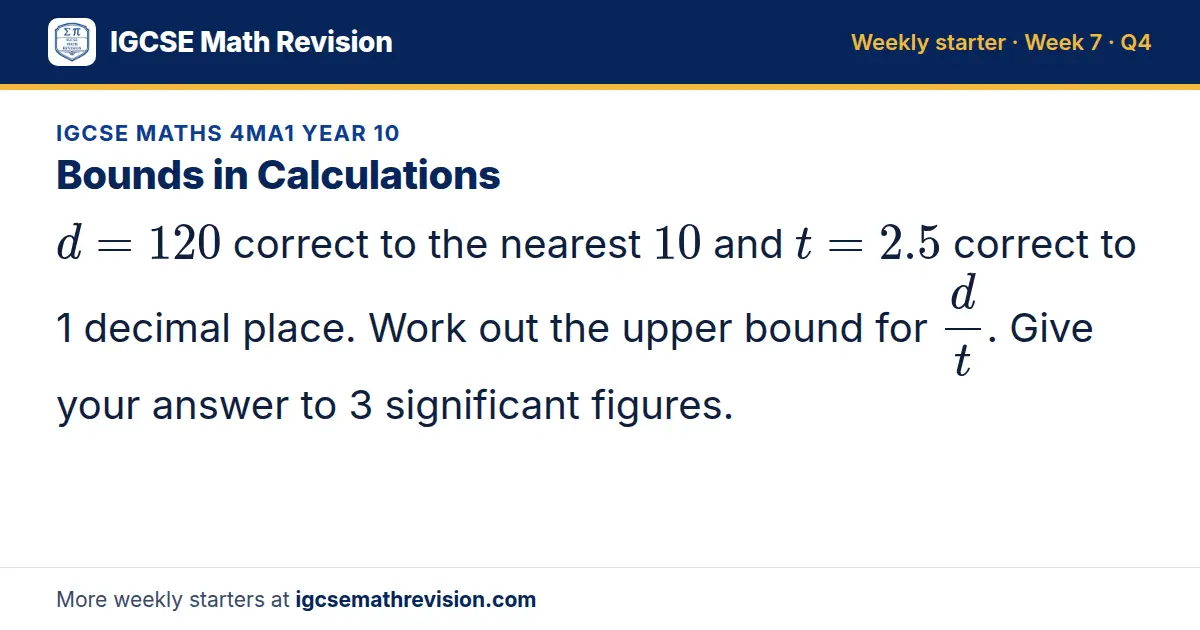 IGCSE Maths 4MA1 Year 10 starter question on Bounds in Calculations: d = 120 correct to the nearest 10 and t = 2.5 correct to 1 decimal place. Work out the upper bound for d/t. Give your answer to 3 significant figures.