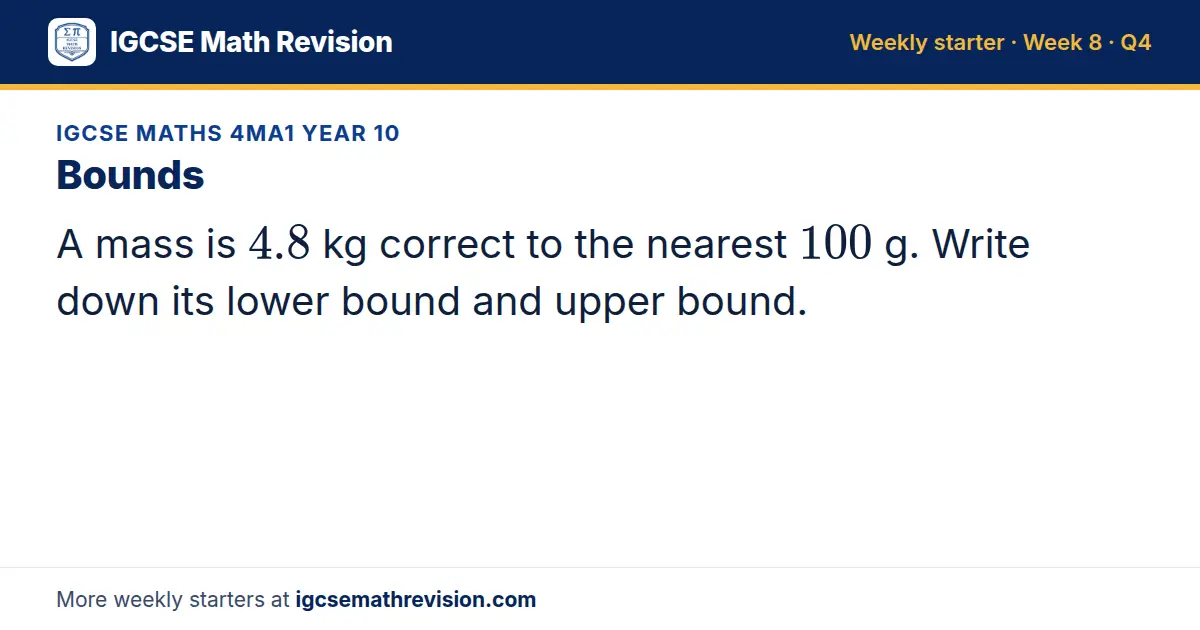 IGCSE Maths 4MA1 Year 10 starter question on Bounds: A mass is 4.8 kg correct to the nearest 100 g. Write down its lower bound and upper bound.