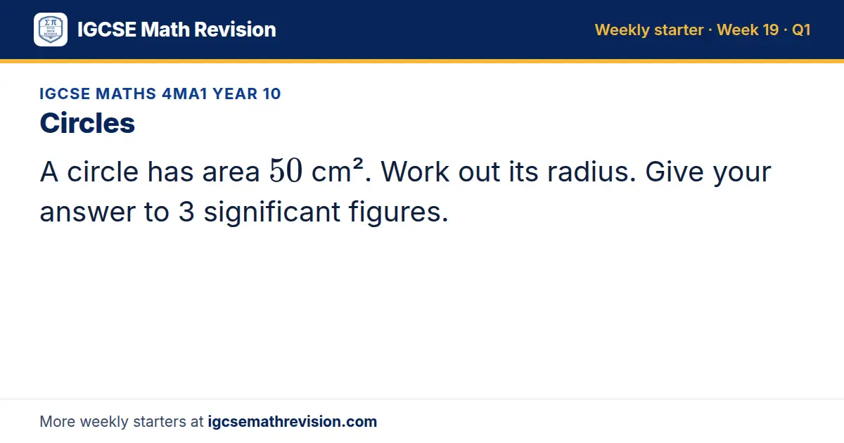 IGCSE Maths 4MA1 Year 10 starter question on Circles: A circle has area 50 cm². Work out its radius. Give your answer to 3 significant figures.
