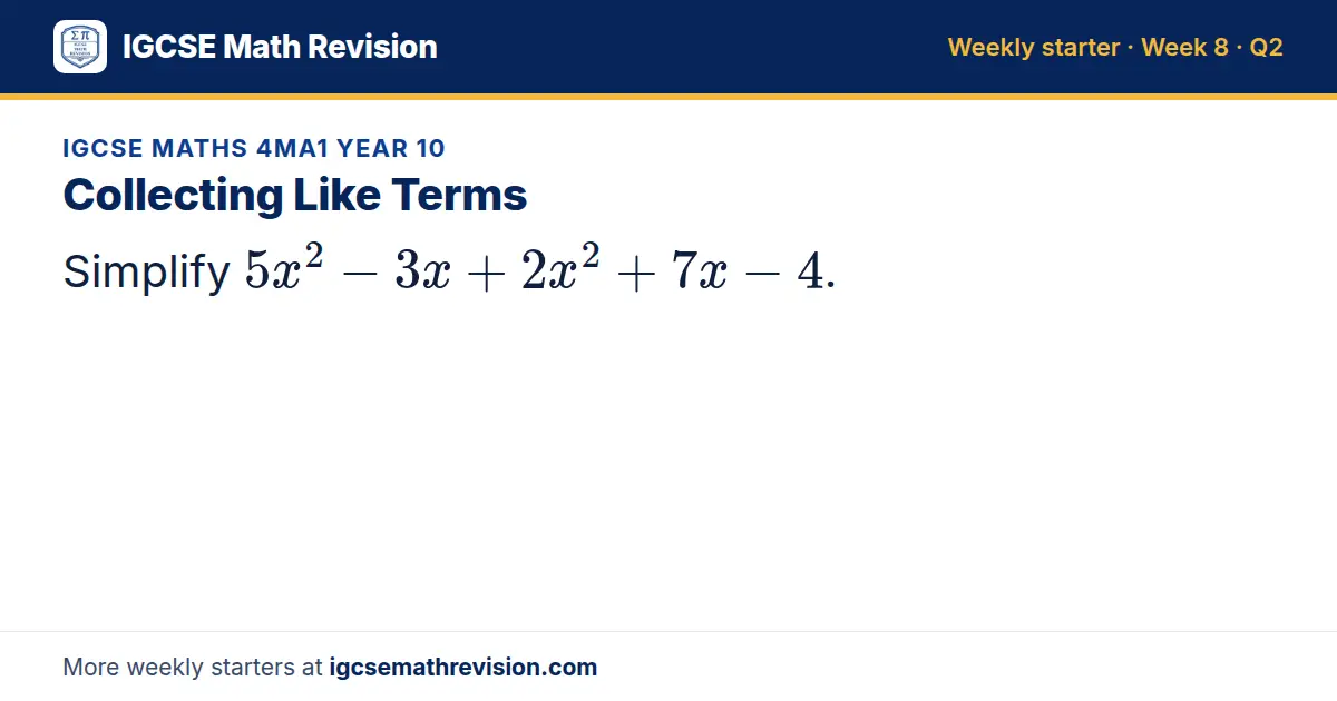 IGCSE Maths 4MA1 Year 10 starter question on Collecting Like Terms: Simplify 5x² - 3x + 2x² + 7x - 4.