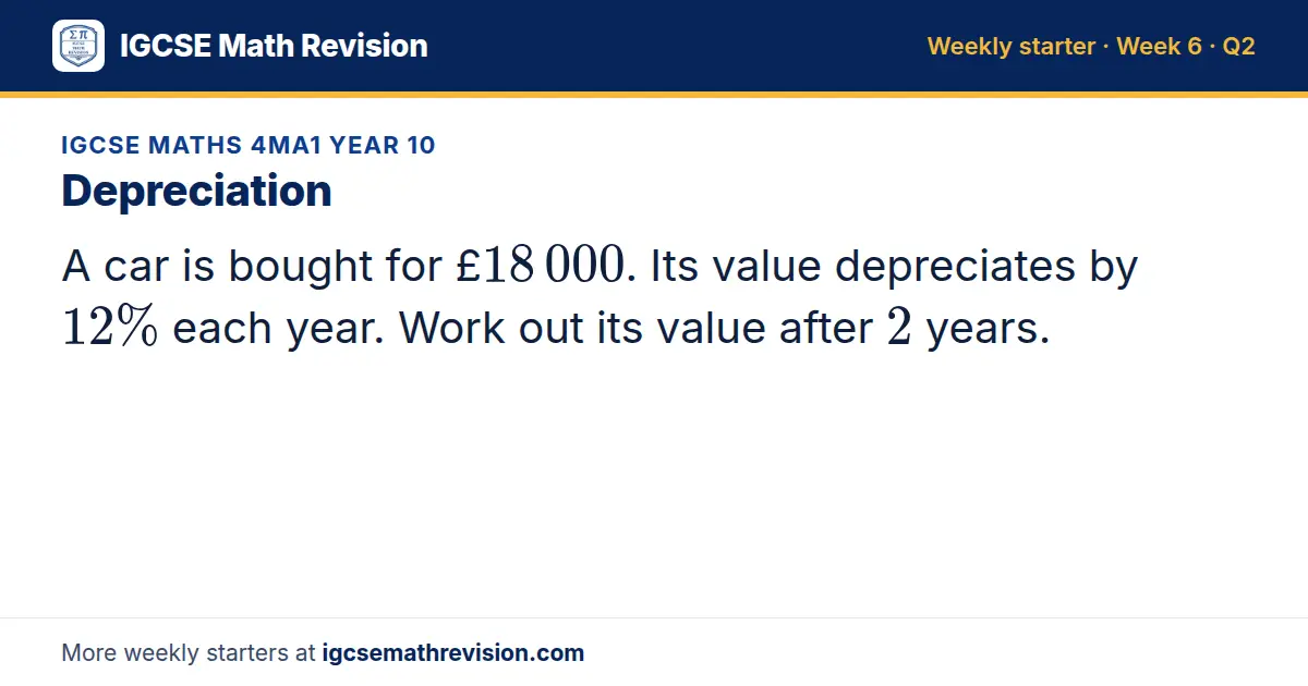IGCSE Maths 4MA1 Year 10 starter question on Depreciation: A car is bought for £18 000. Its value depreciates by 12% each year. Work out its value after 2 years.