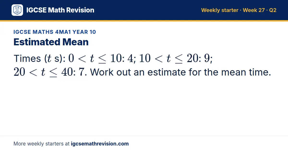 IGCSE Maths 4MA1 Year 10 starter question on Estimated Mean: Times (t s): 0 < t ≤ 10: 4; 10 < t ≤ 20: 9; 20 < t ≤ 40: 7. Work out an estimate for the mean time.