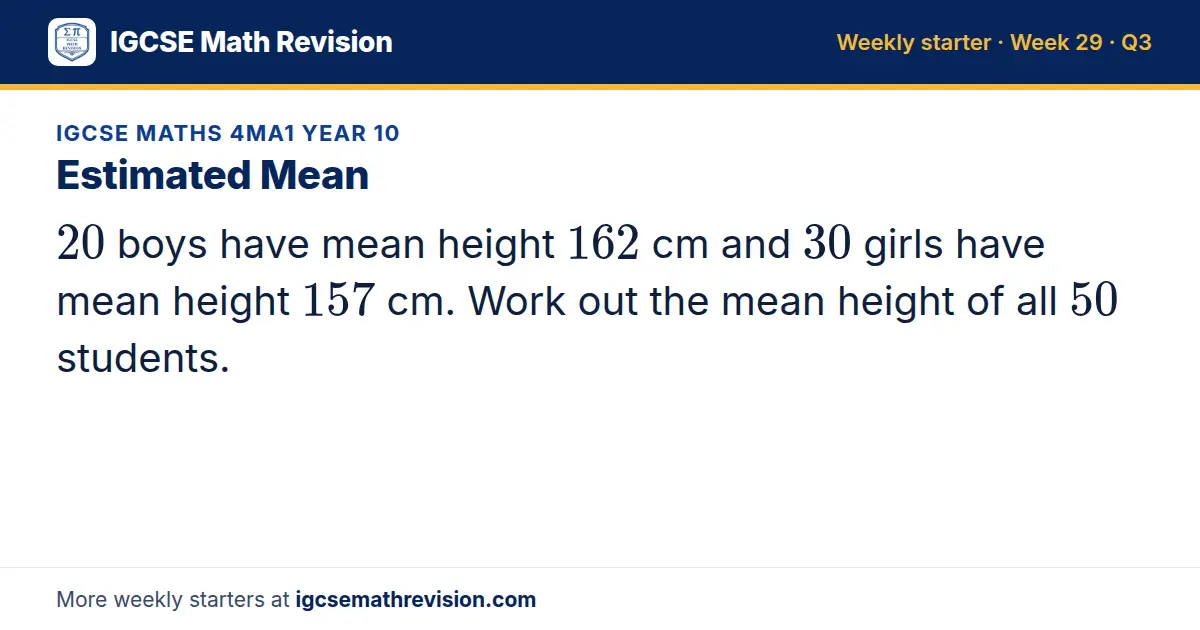 IGCSE Maths 4MA1 Year 10 starter question on Estimated Mean: 20 boys have mean height 162 cm and 30 girls have mean height 157 cm. Work out the mean height of all 50 students.