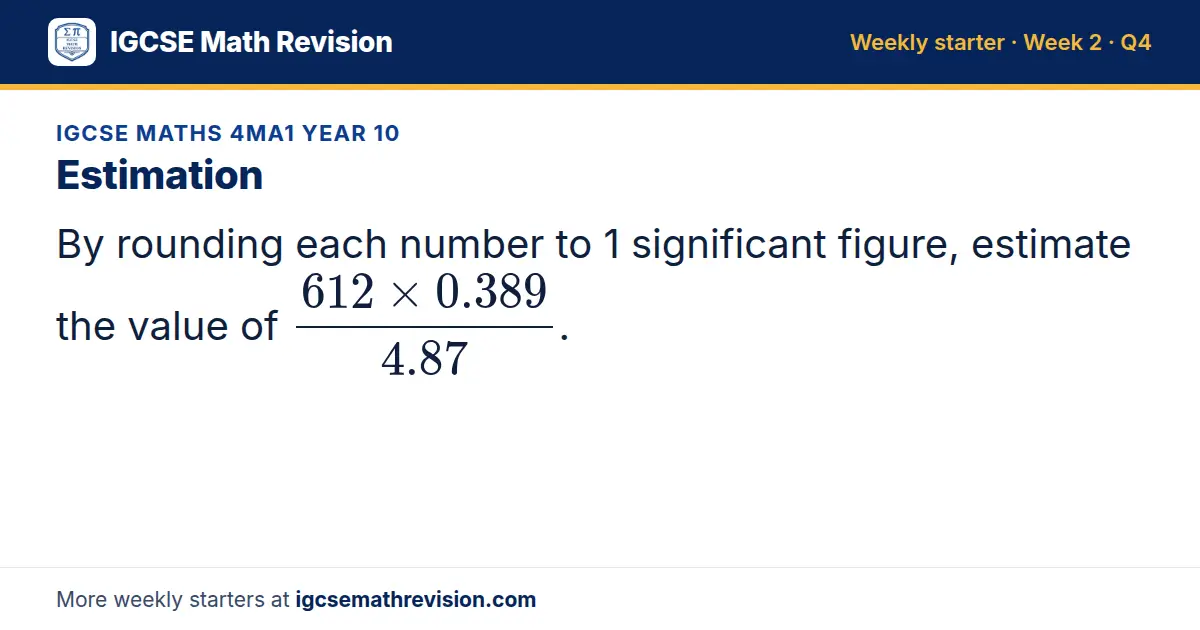 IGCSE Maths 4MA1 Year 10 starter question on Estimation: By rounding each number to 1 significant figure, estimate the value of (612 × 0.389)/4.87.