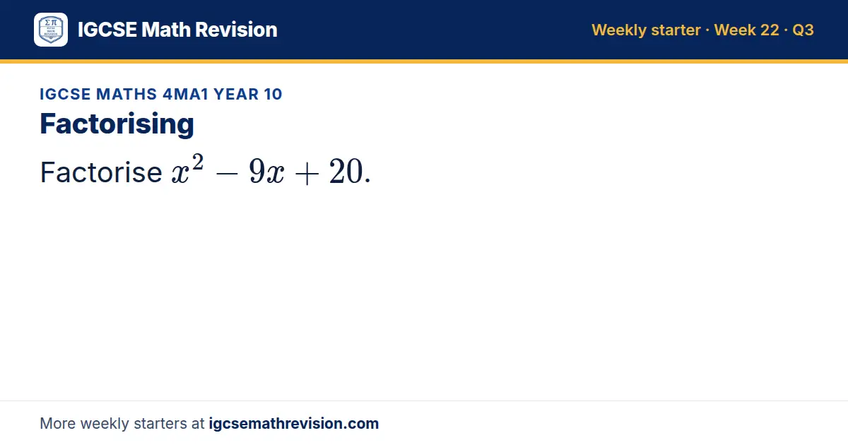 IGCSE Maths 4MA1 Year 10 starter question on Factorising: Factorise x² - 9x + 20.