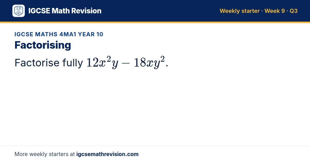 IGCSE Maths 4MA1 Year 10 starter question on Factorising: Factorise fully 12x²y - 18xy^2.