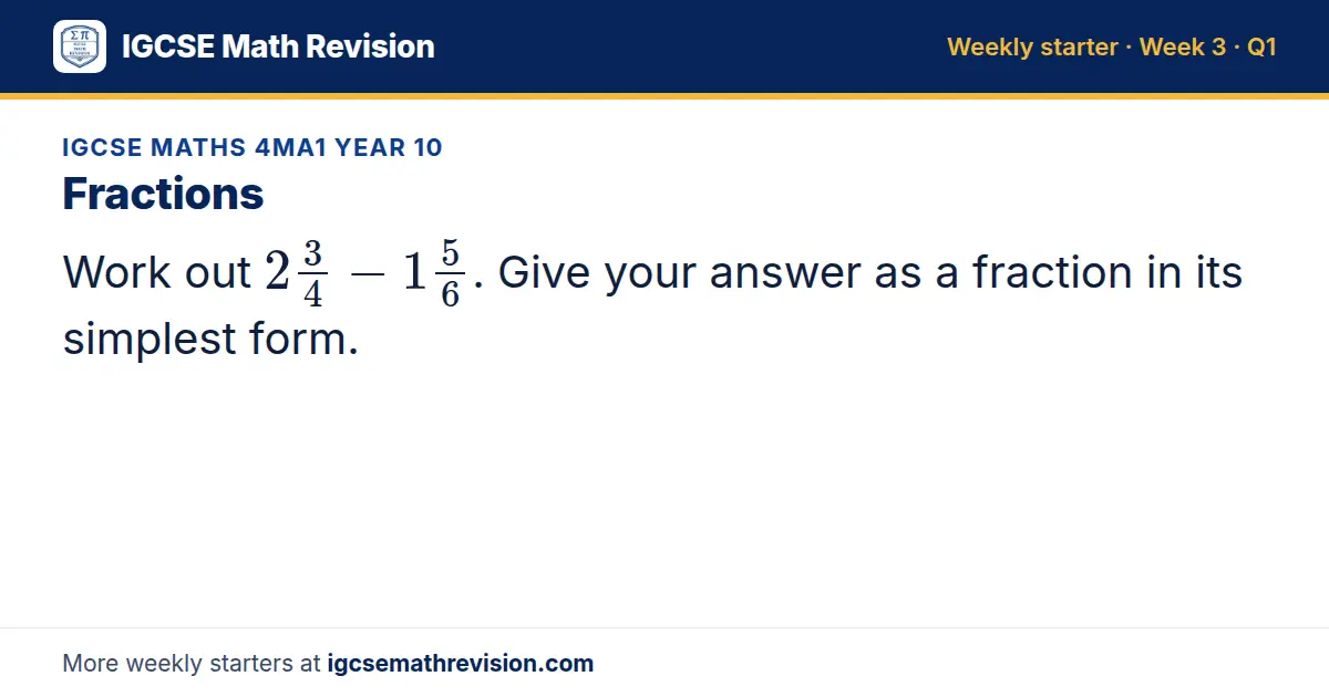 IGCSE Maths 4MA1 Year 10 starter question on Fractions: Work out 23/4 - 15/6. Give your answer as a fraction in its simplest form.