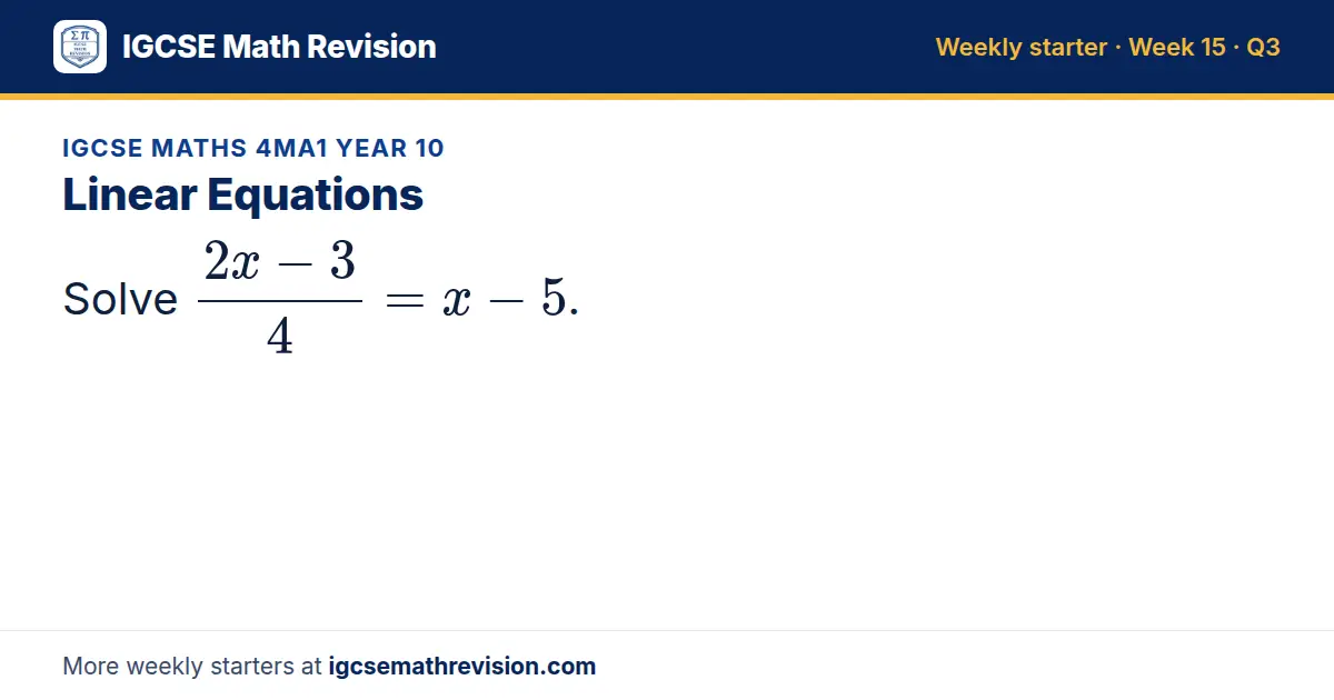 IGCSE Maths 4MA1 Year 10 starter question on Linear Equations: Solve (2x - 3)/4 = x - 5.