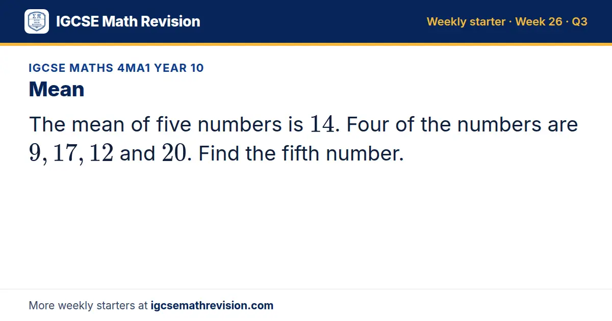 IGCSE Maths 4MA1 Year 10 starter question on Mean: The mean of five numbers is 14. Four of the numbers are 9, 17, 12 and 20. Find the fifth number.