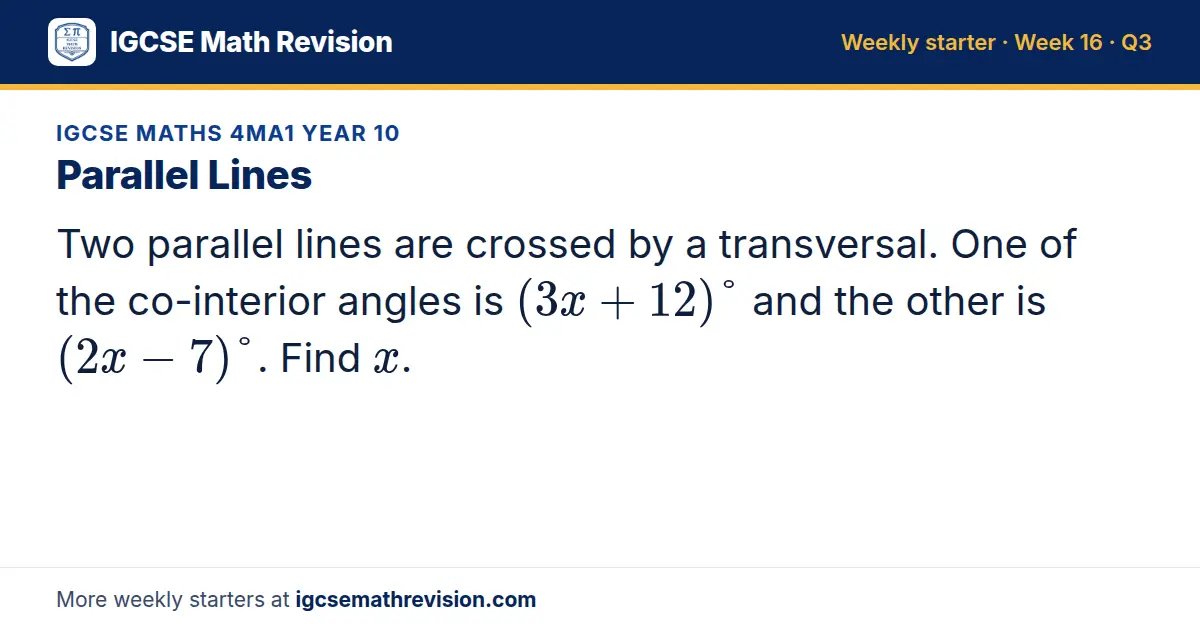IGCSE Maths 4MA1 Year 10 starter question on Parallel Lines: Two parallel lines are crossed by a transversal. One of the co-interior angles is (3x + 12)° and the other is (2x - 7)°. Find x.