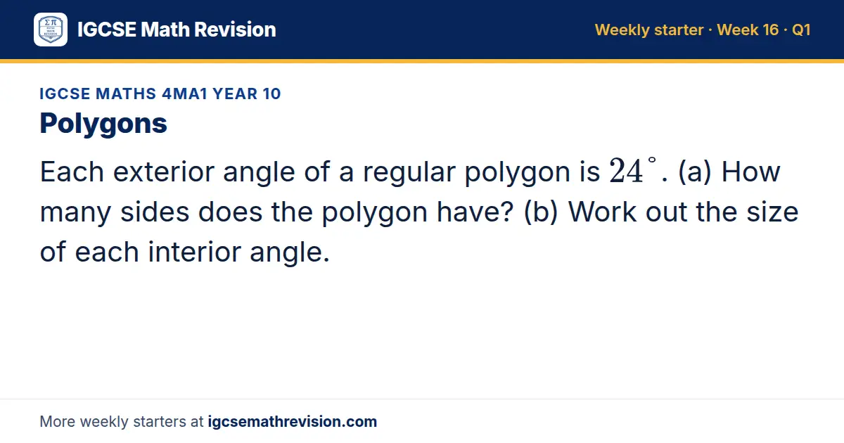 IGCSE Maths 4MA1 Year 10 starter question on Polygons: Each exterior angle of a regular polygon is 24°. (a) How many sides does the polygon have? (b) Work out the size of each interior angle.