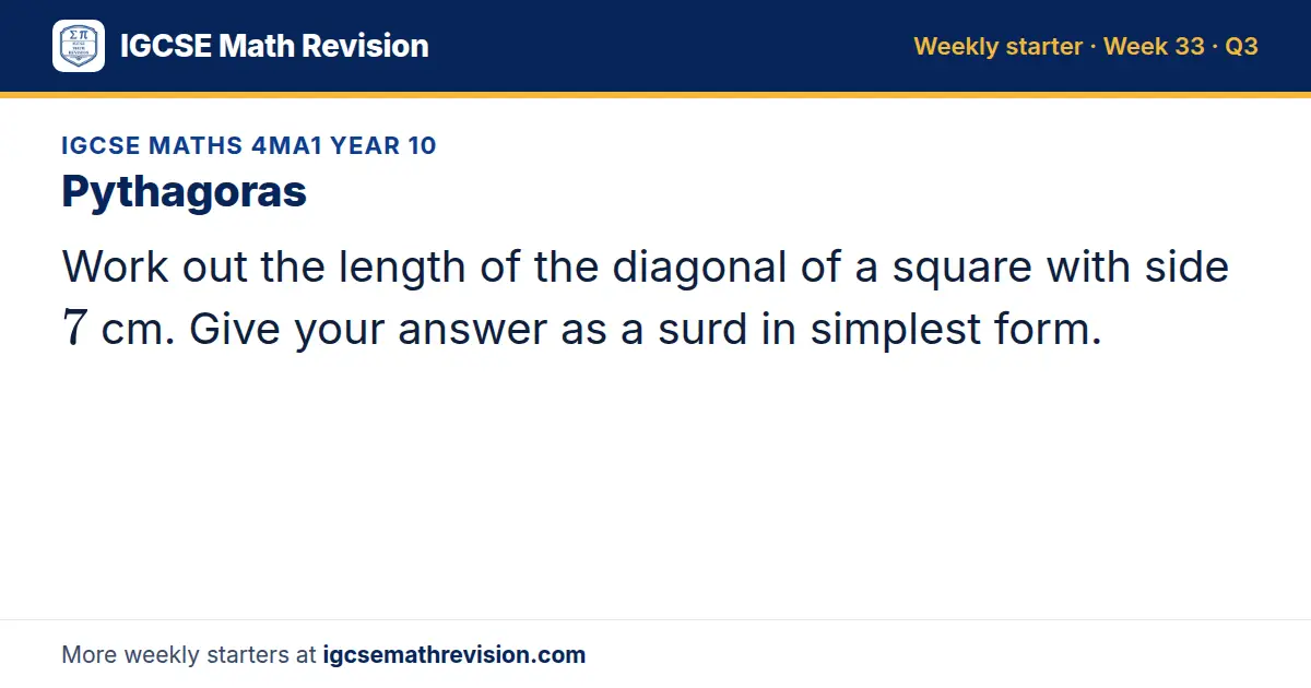 IGCSE Maths 4MA1 Year 10 starter question on Pythagoras: Work out the length of the diagonal of a square with side 7 cm. Give your answer as a surd in simplest form.