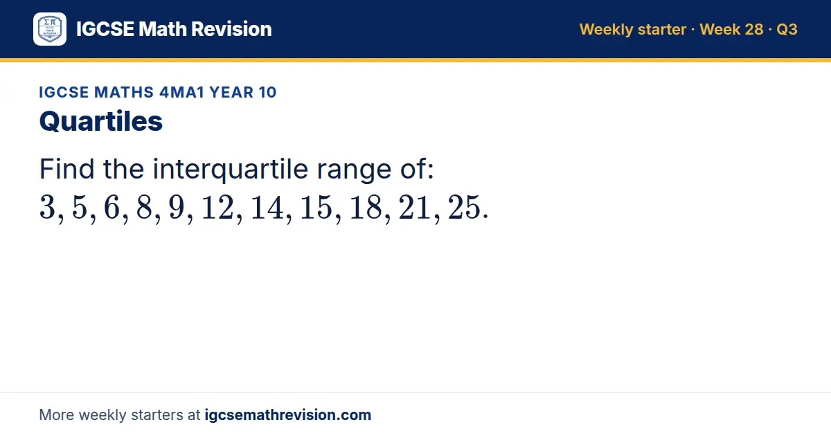 IGCSE Maths 4MA1 Year 10 starter question on Quartiles: Find the interquartile range of: 3, 5, 6, 8, 9, 12, 14, 15, 18, 21, 25.