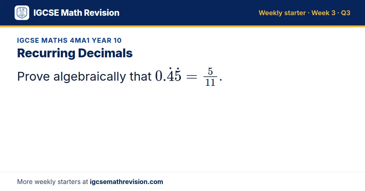 IGCSE Maths 4MA1 Year 10 starter question on Recurring Decimals: Prove algebraically that 0.45 = 5/11.