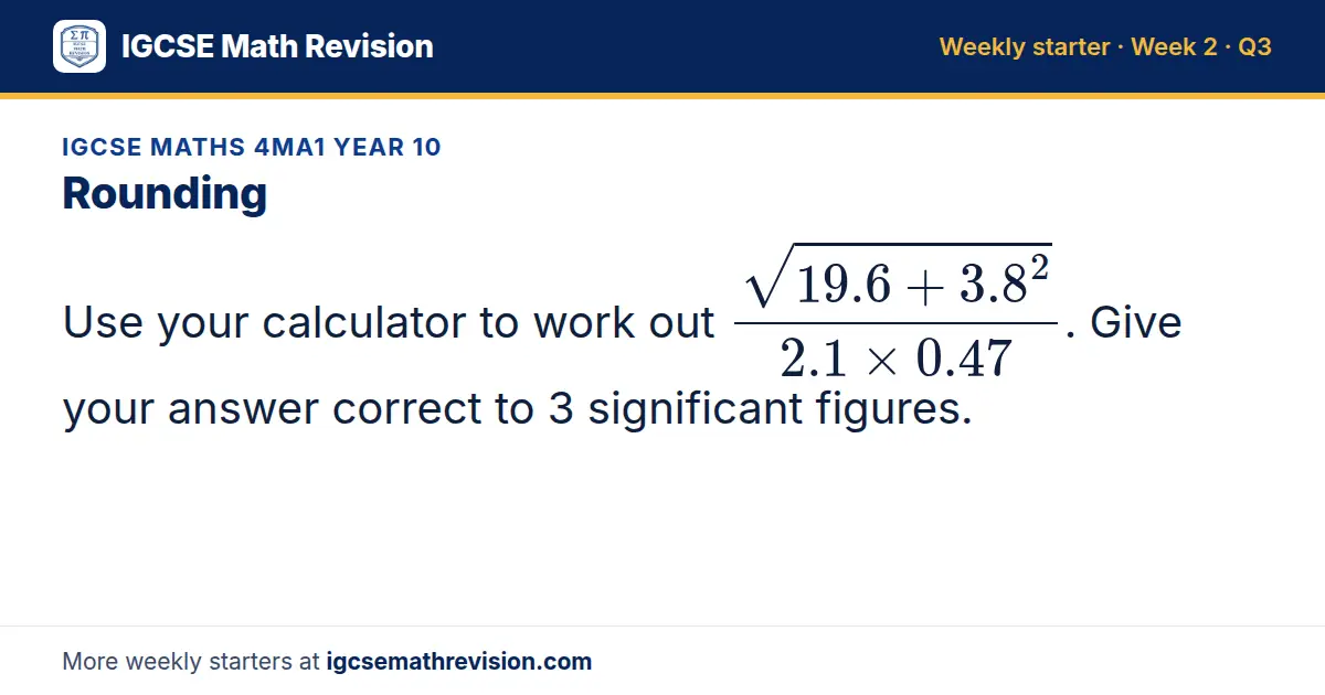 IGCSE Maths 4MA1 Year 10 starter question on Rounding: Use your calculator to work out (√(19.6 + 3.8²))/(2.1 × 0.47). Give your answer correct to 3 significant figures.