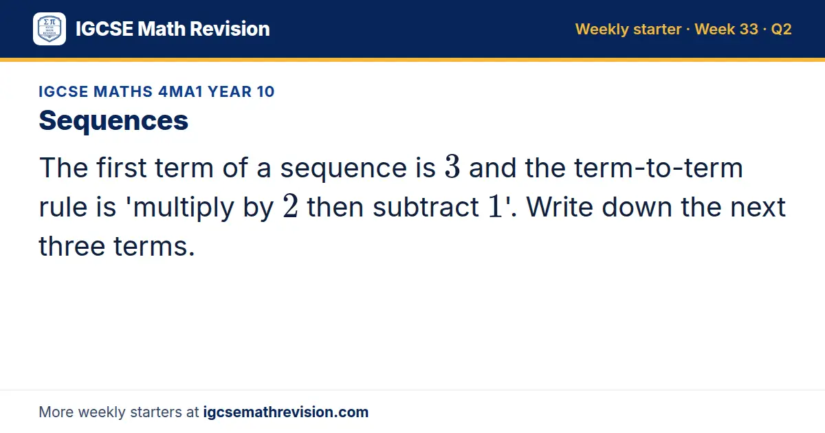 IGCSE Maths 4MA1 Year 10 starter question on Sequences: The first term of a sequence is 3 and the term-to-term rule is 'multiply by 2 then subtract 1'. Write down the next three terms.